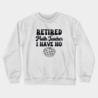 Retired Math Teacher I have No Pie Black Text Crewneck Sweatshirt